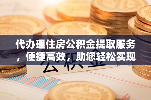 东宁代办理住房公积金提取服务，便捷高效，助您轻松实现资金规划