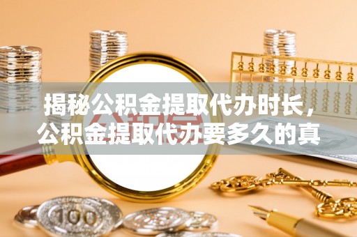 东宁揭秘公积金提取代办时长，公积金提取代办要多久的真相与攻略
