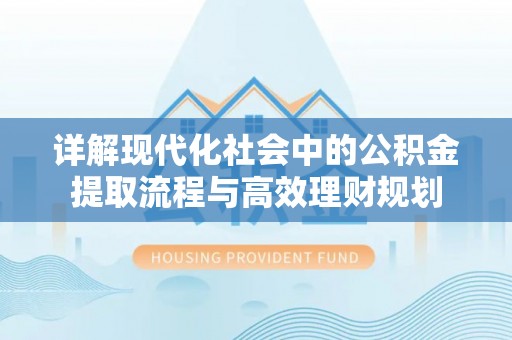 东宁详解现代化社会中的公积金提取流程与高效理财规划