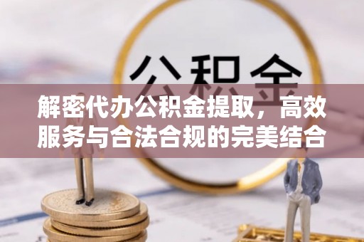 东宁解密代办公积金提取，高效服务与合法合规的完美结合