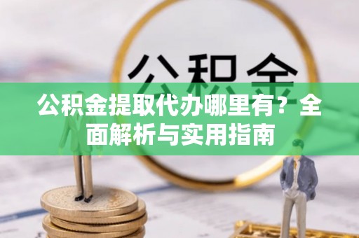 东宁公积金提取代办哪里有？全面解析与实用指南