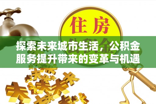 东宁探索未来城市生活，公积金服务提升带来的变革与机遇