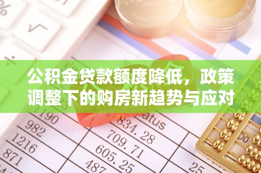 东宁公积金贷款额度降低，政策调整下的购房新趋势与应对策略