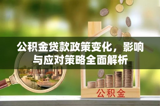 东宁公积金贷款政策变化，影响与应对策略全面解析