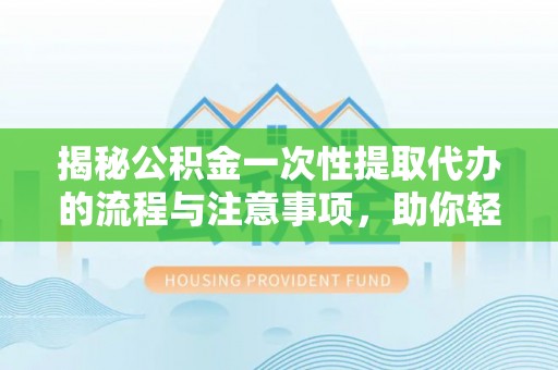 东宁揭秘公积金一次性提取代办的流程与注意事项，助你轻松搞定财务规划