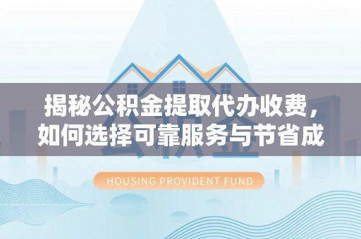 东宁揭秘公积金提取代办收费，如何选择可靠服务与节省成本？