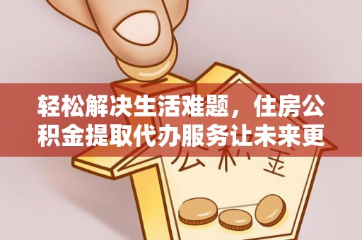 东宁轻松解决生活难题，住房公积金提取代办服务让未来更安心