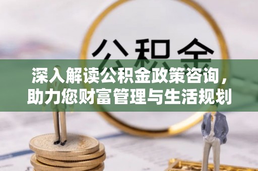 东宁深入解读公积金政策咨询，助力您财富管理与生活规划