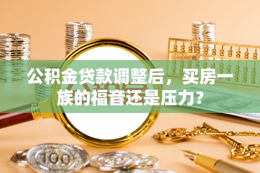东宁公积金贷款调整后，买房一族的福音还是压力？