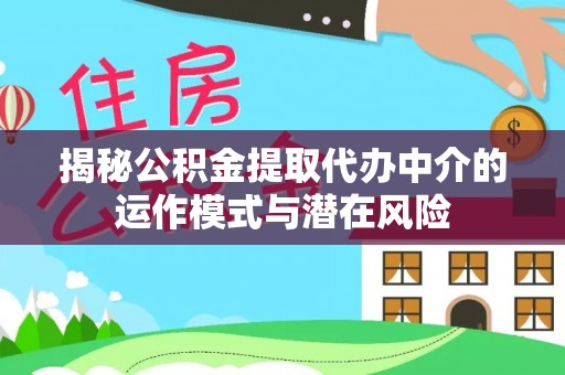 东宁揭秘公积金提取代办中介的运作模式与潜在风险