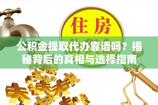 东宁公积金提取代办靠谱吗？揭秘背后的真相与选择指南