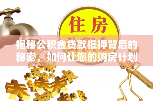 东宁揭秘公积金贷款抵押背后的秘密，如何让您的购房计划更轻松？