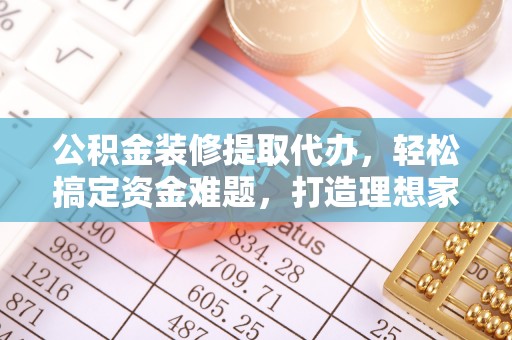 东宁公积金装修提取代办，轻松搞定资金难题，打造理想家居