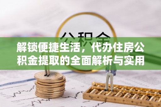 东宁解锁便捷生活，代办住房公积金提取的全面解析与实用指南