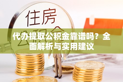 东宁代办提取公积金靠谱吗？全面解析与实用建议