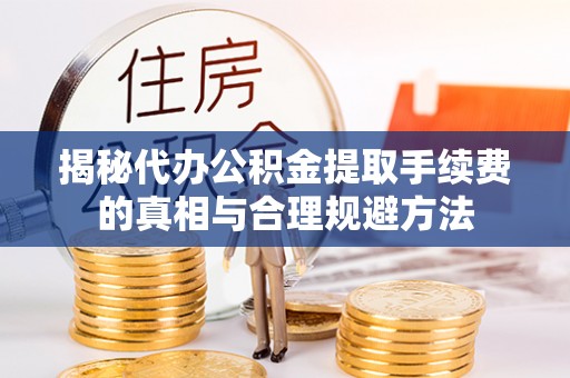 东宁揭秘代办公积金提取手续费的真相与合理规避方法
