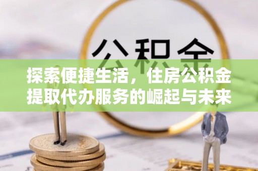 东宁探索便捷生活，住房公积金提取代办服务的崛起与未来趋势