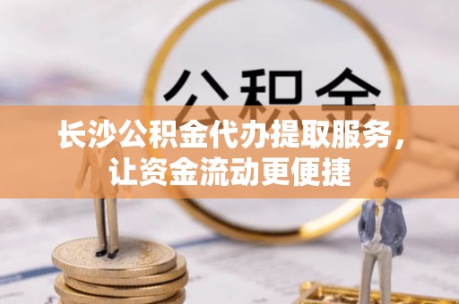 东宁长沙公积金代办提取服务，让资金流动更便捷