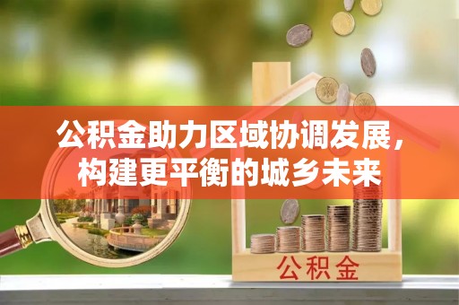 东宁公积金助力区域协调发展，构建更平衡的城乡未来