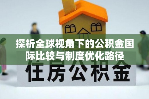 东宁探析全球视角下的公积金国际比较与制度优化路径