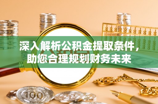 东宁深入解析公积金提取条件，助您合理规划财务未来