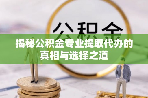 东宁揭秘公积金专业提取代办的真相与选择之道