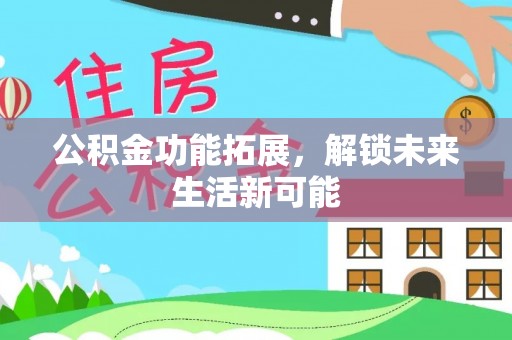 东宁公积金功能拓展，解锁未来生活新可能