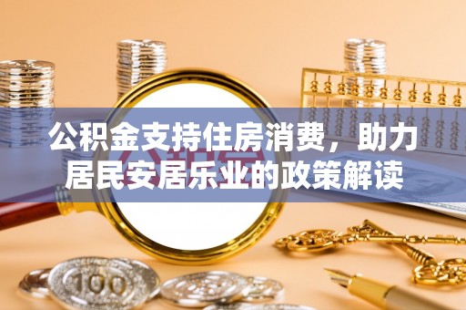 东宁公积金支持住房消费，助力居民安居乐业的政策解读