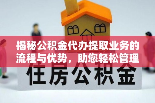 东宁揭秘公积金代办提取业务的流程与优势，助您轻松管理财务