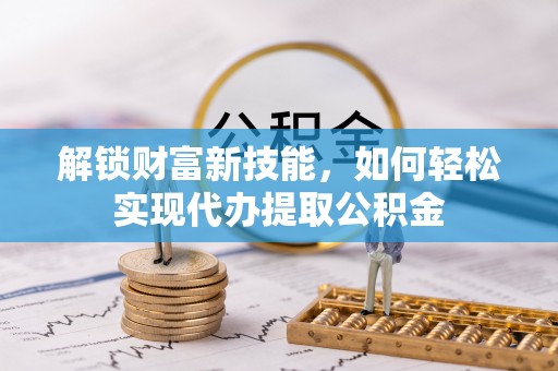 东宁解锁财富新技能，如何轻松实现代办提取公积金