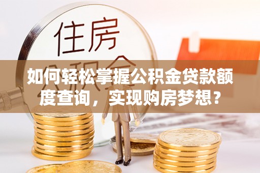 东宁如何轻松掌握公积金贷款额度查询，实现购房梦想？