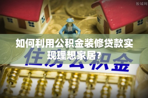 东宁如何利用公积金装修贷款实现理想家居？