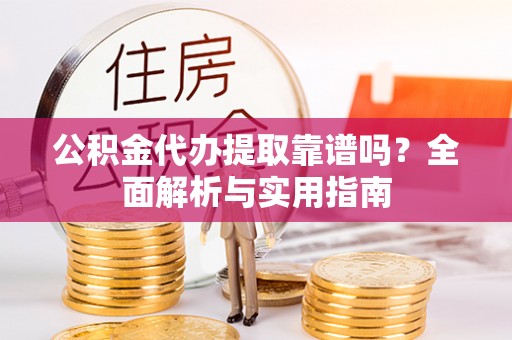 东宁公积金代办提取靠谱吗？全面解析与实用指南