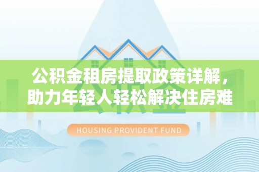 东宁公积金租房提取政策详解，助力年轻人轻松解决住房难题