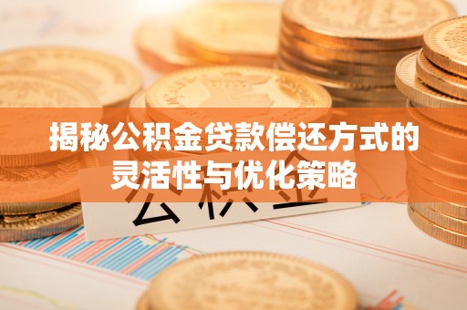 东宁揭秘公积金贷款偿还方式的灵活性与优化策略