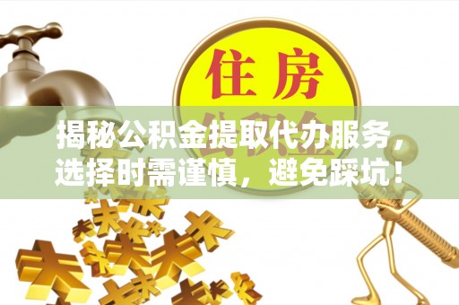 东宁揭秘公积金提取代办服务，选择时需谨慎，避免踩坑！