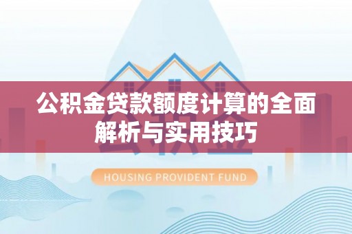 东宁公积金贷款额度计算的全面解析与实用技巧