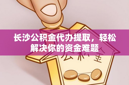 东宁长沙公积金代办提取，轻松解决你的资金难题