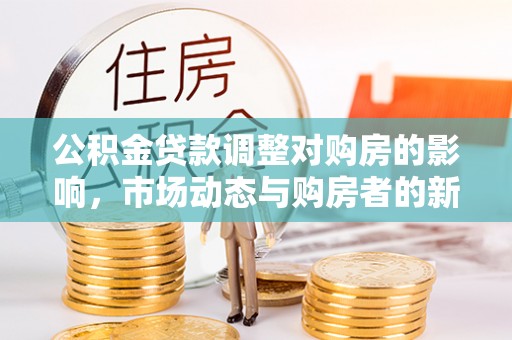 东宁公积金贷款调整对购房的影响，市场动态与购房者的新选择