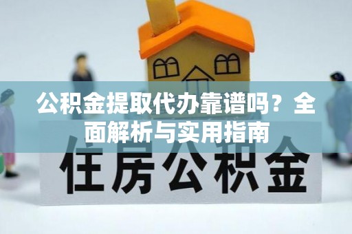 东宁公积金提取代办靠谱吗？全面解析与实用指南