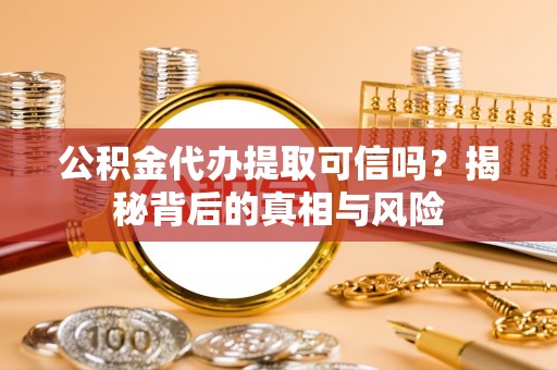 东宁公积金代办提取可信吗？揭秘背后的真相与风险